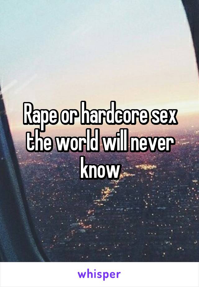 Rape or hardcore sex the world will never know