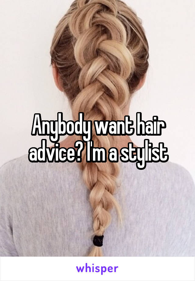 Anybody want hair advice? I'm a stylist