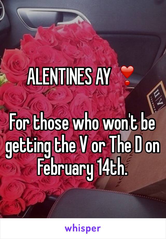 ALENTINES AY ❣

For those who won't be getting the V or The D on February 14th. 