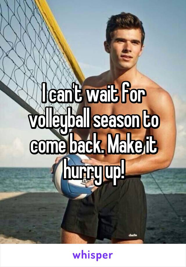 I can't wait for volleyball season to come back. Make it hurry up!
