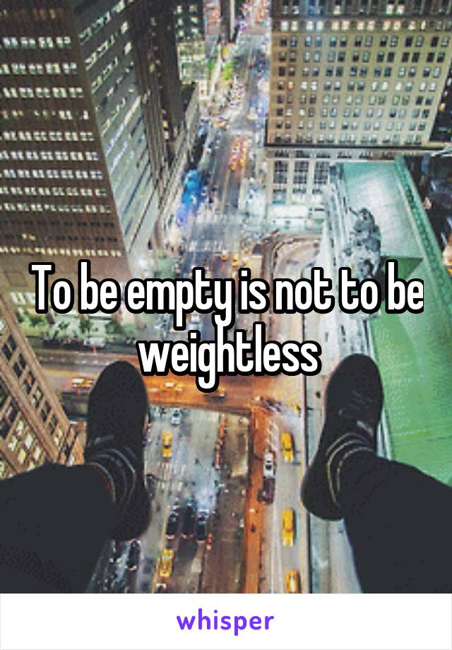 To be empty is not to be weightless