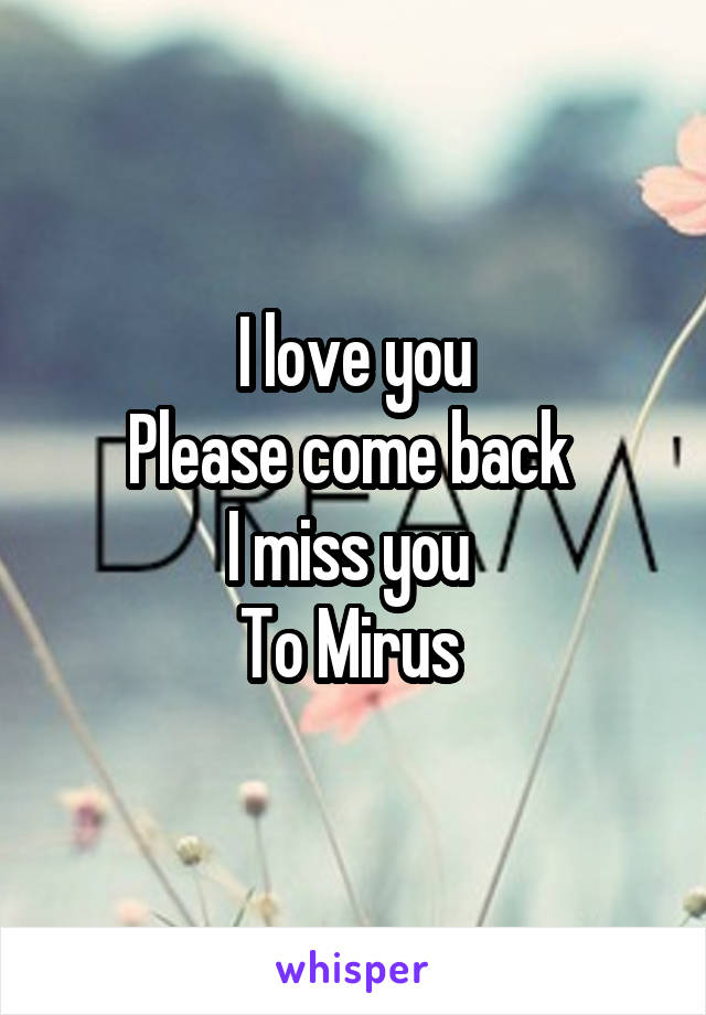 I love you
Please come back 
I miss you 
To Mirus 