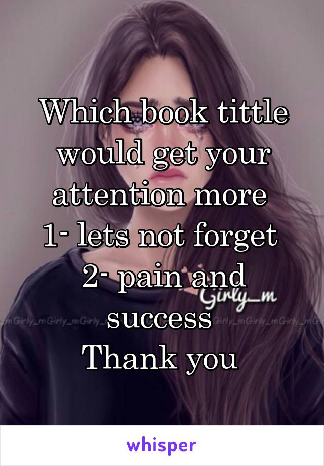 Which book tittle would get your attention more 
1- lets not forget 
2- pain and success 
Thank you 