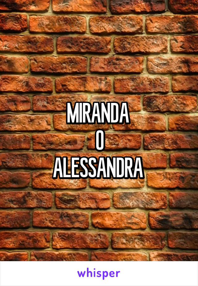 MIRANDA 
O
ALESSANDRA 