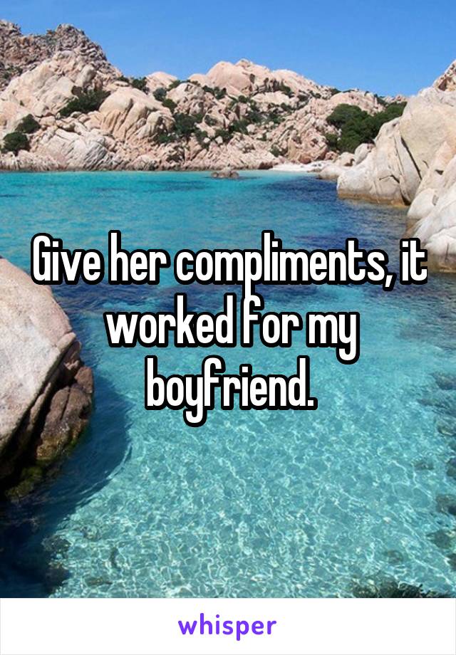 Give her compliments, it worked for my boyfriend.