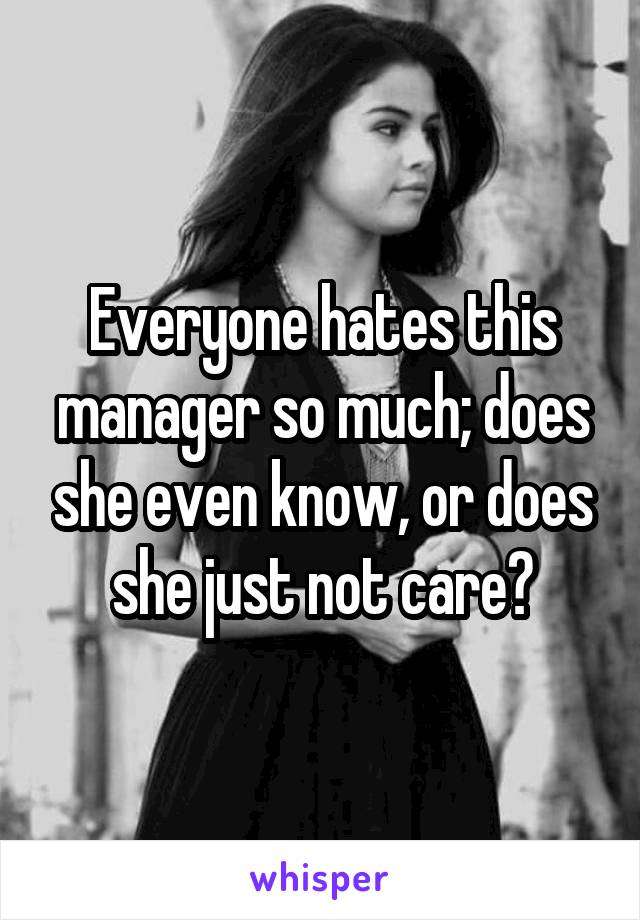 Everyone hates this manager so much; does she even know, or does she just not care?