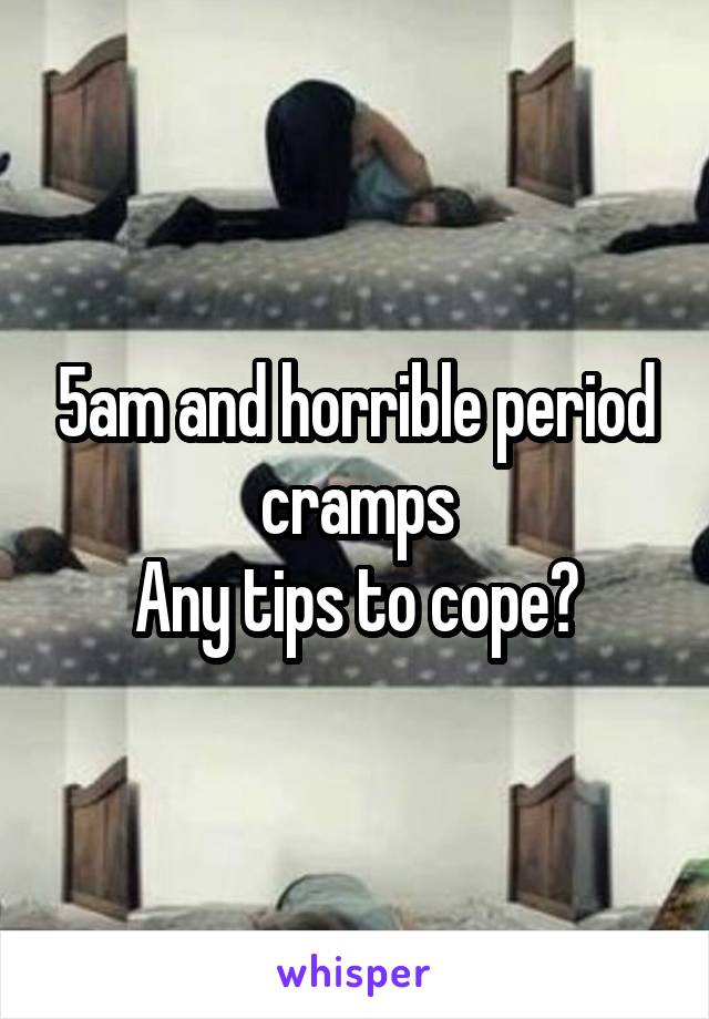 5am and horrible period cramps
Any tips to cope?