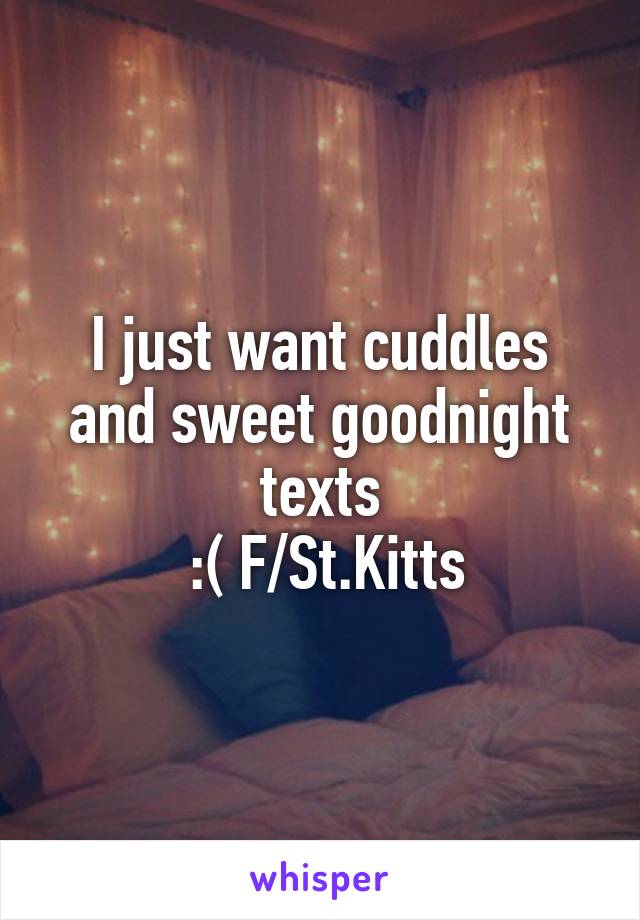 I just want cuddles and sweet goodnight texts
 :( F/St.Kitts