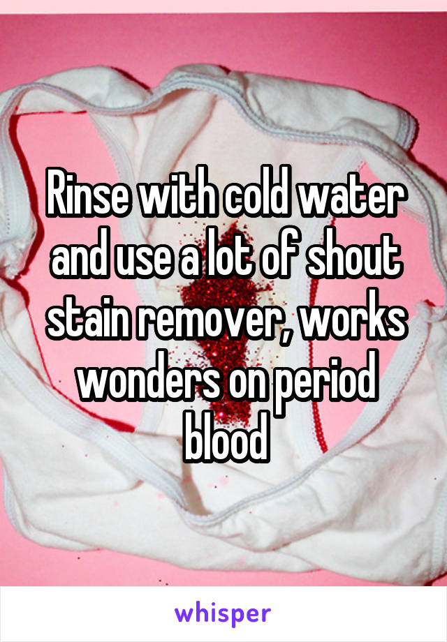 Rinse with cold water and use a lot of shout stain remover, works wonders on period blood