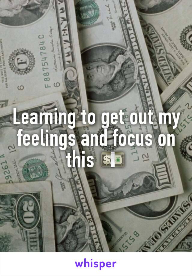 Learning to get out my feelings and focus on this 💵