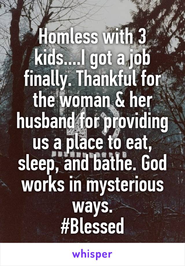 Homless with 3 kids....I got a job finally. Thankful for the woman & her husband for providing us a place to eat, sleep, and bathe. God works in mysterious ways.
#Blessed