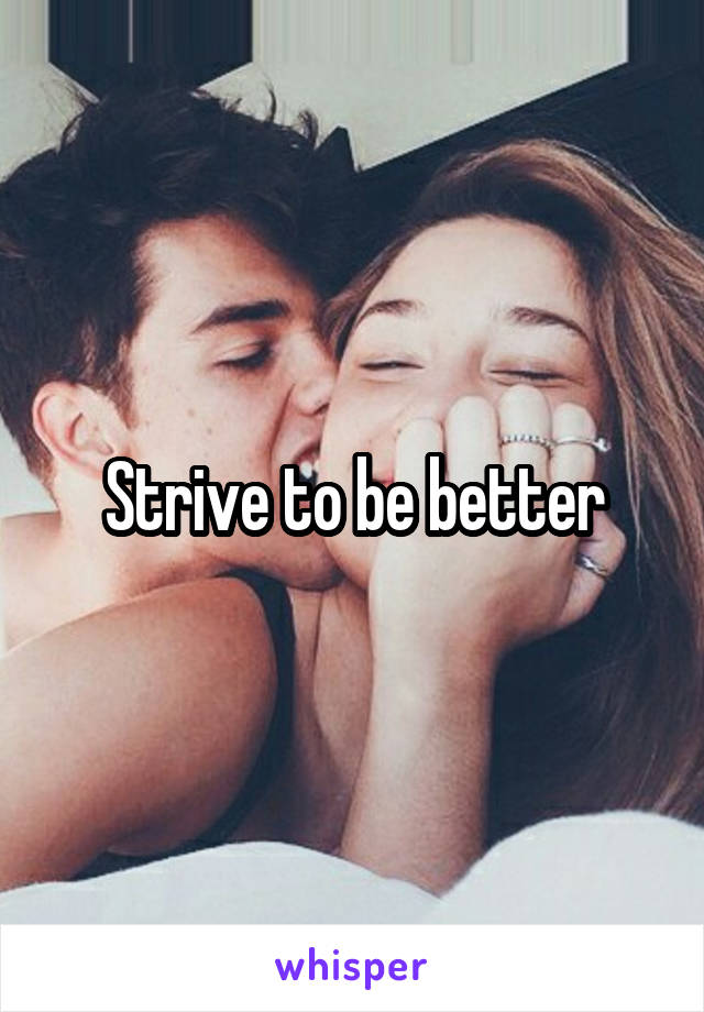Strive to be better