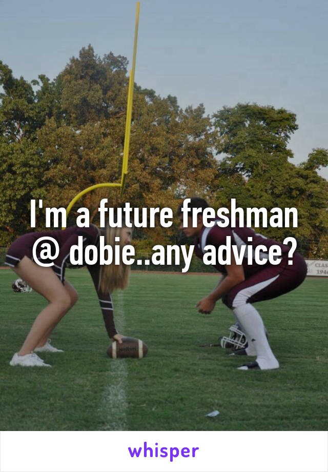I'm a future freshman @ dobie..any advice?