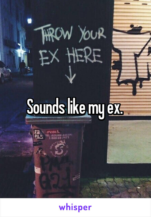 Sounds like my ex. 