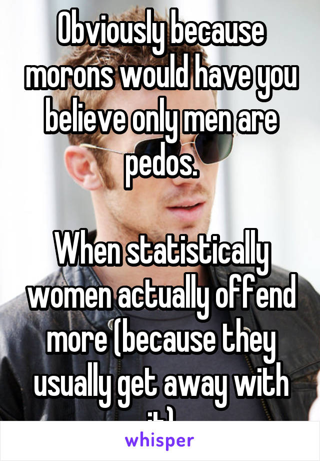 Obviously because morons would have you believe only men are pedos.

When statistically women actually offend more (because they usually get away with it)