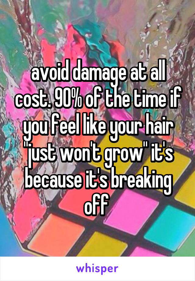 avoid damage at all cost. 90% of the time if you feel like your hair "just won't grow" it's because it's breaking off 