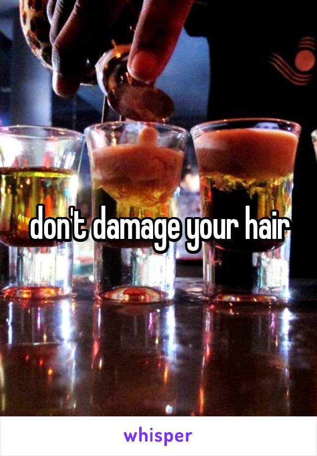 don't damage your hair