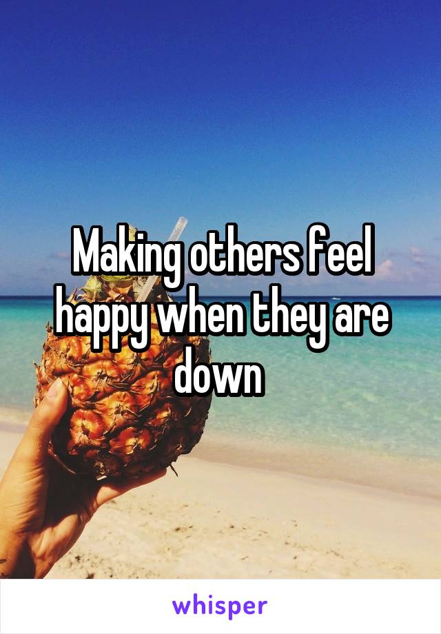 Making others feel happy when they are down 