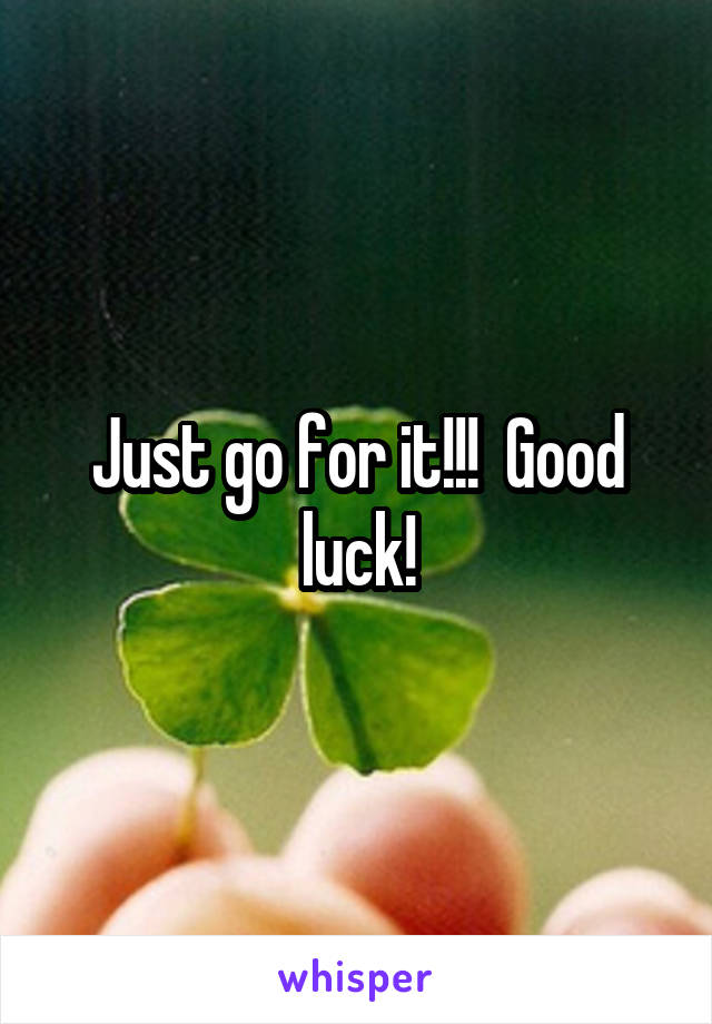Just go for it!!!  Good luck!