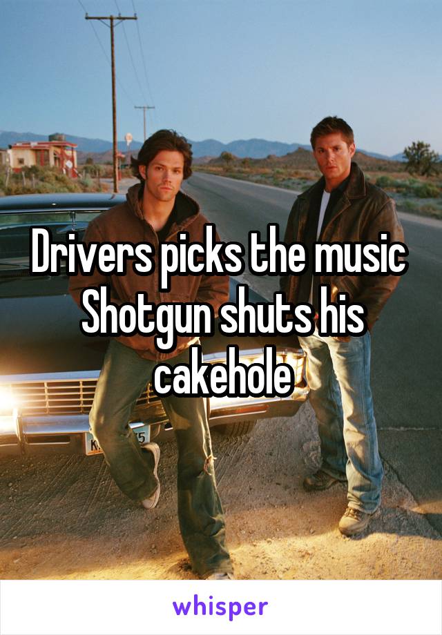 Drivers picks the music 
Shotgun shuts his cakehole