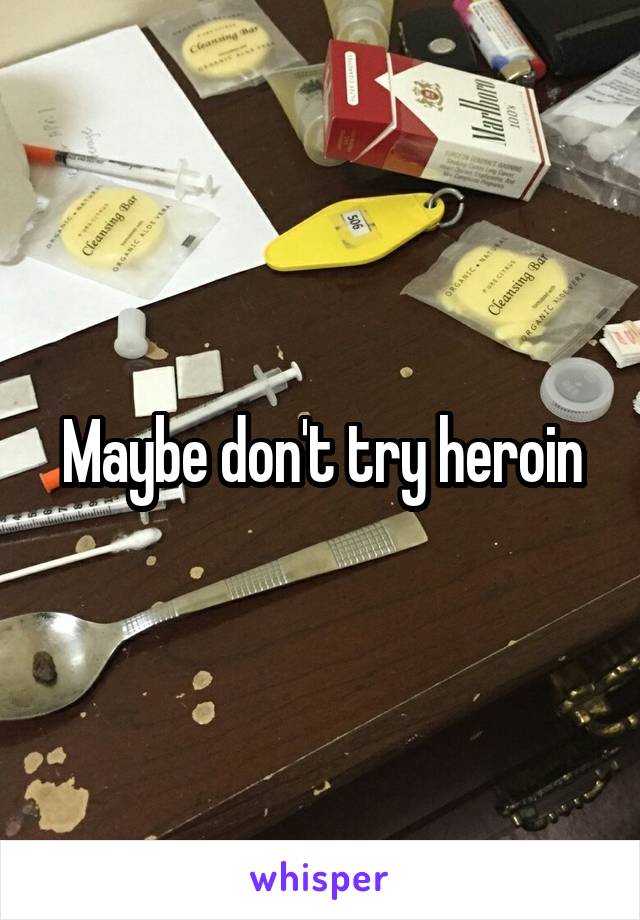 Maybe don't try heroin