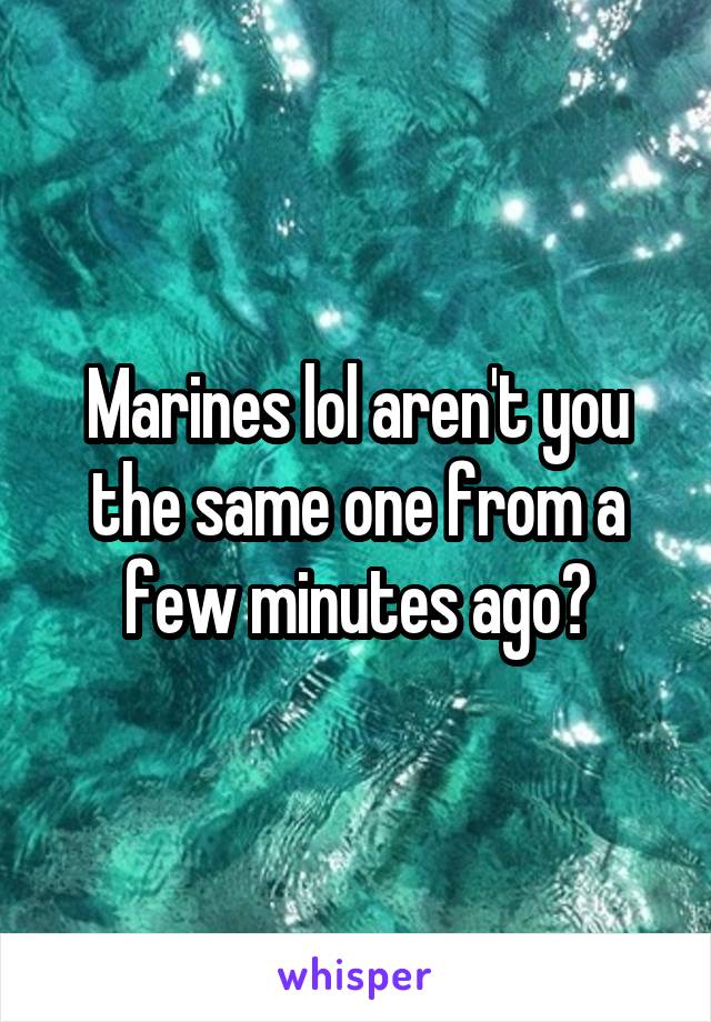 Marines lol aren't you the same one from a few minutes ago?