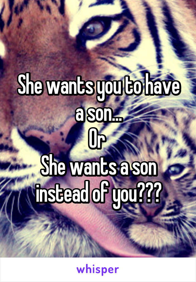 She wants you to have a son...
Or 
She wants a son instead of you???