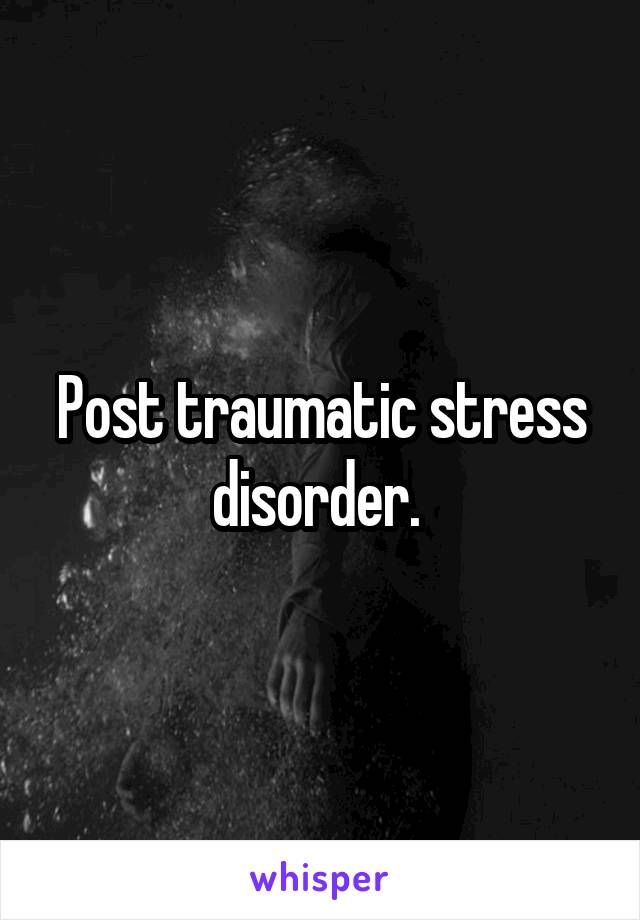 Post traumatic stress disorder. 