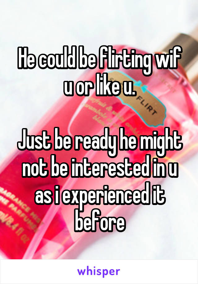 He could be flirting wif u or like u.

Just be ready he might not be interested in u as i experienced it before