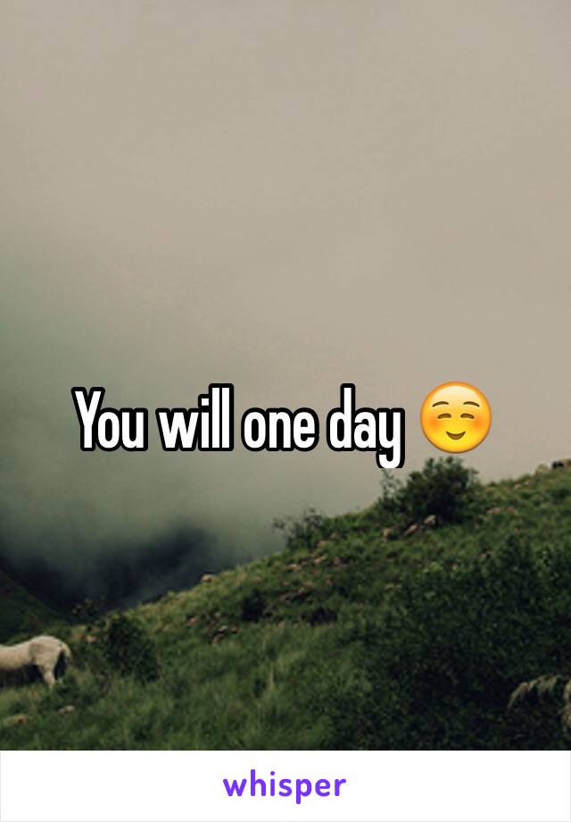 You will one day ☺️