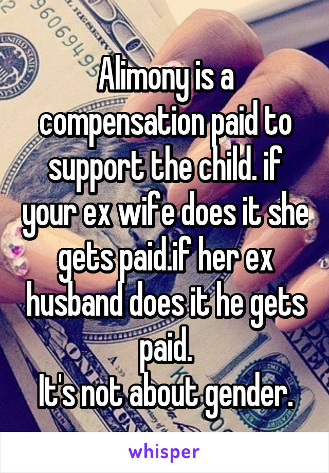 Alimony is a compensation paid to support the child. if your ex wife does it she gets paid.if her ex husband does it he gets paid.
It's not about gender.