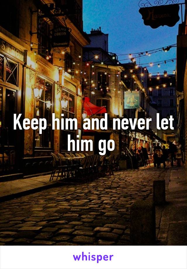 Keep him and never let him go 