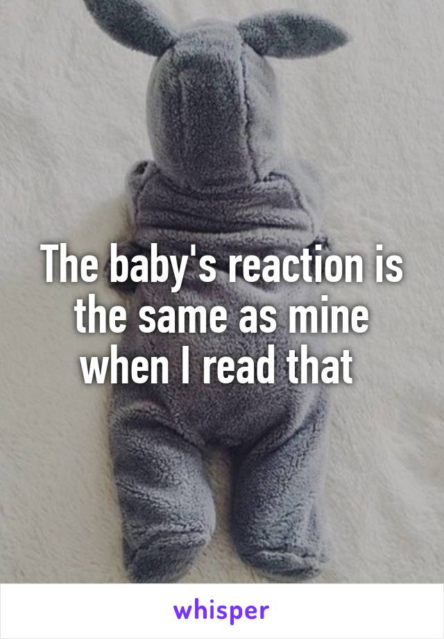 The baby's reaction is the same as mine when I read that 