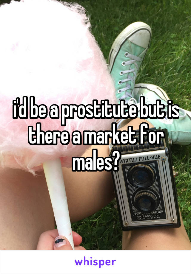 i'd be a prostitute but is there a market for males?