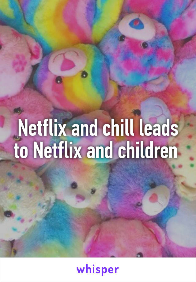 Netflix and chill leads to Netflix and children 