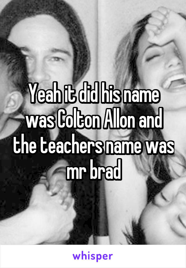 Yeah it did his name was Colton Allon and the teachers name was mr brad