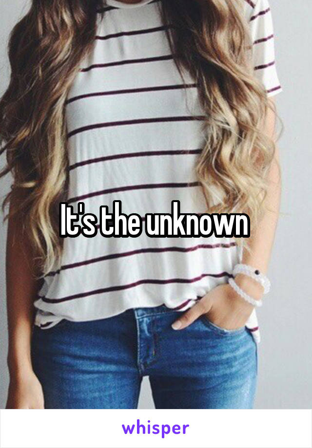 It's the unknown 