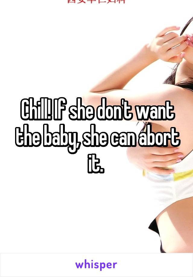 Chill! If she don't want the baby, she can abort it. 