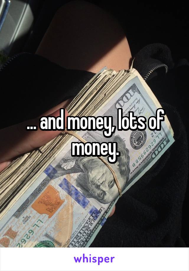 ... and money, lots of money.
