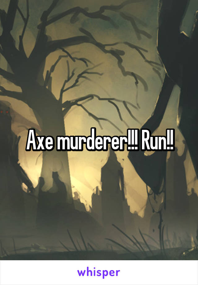 Axe murderer!!! Run!!