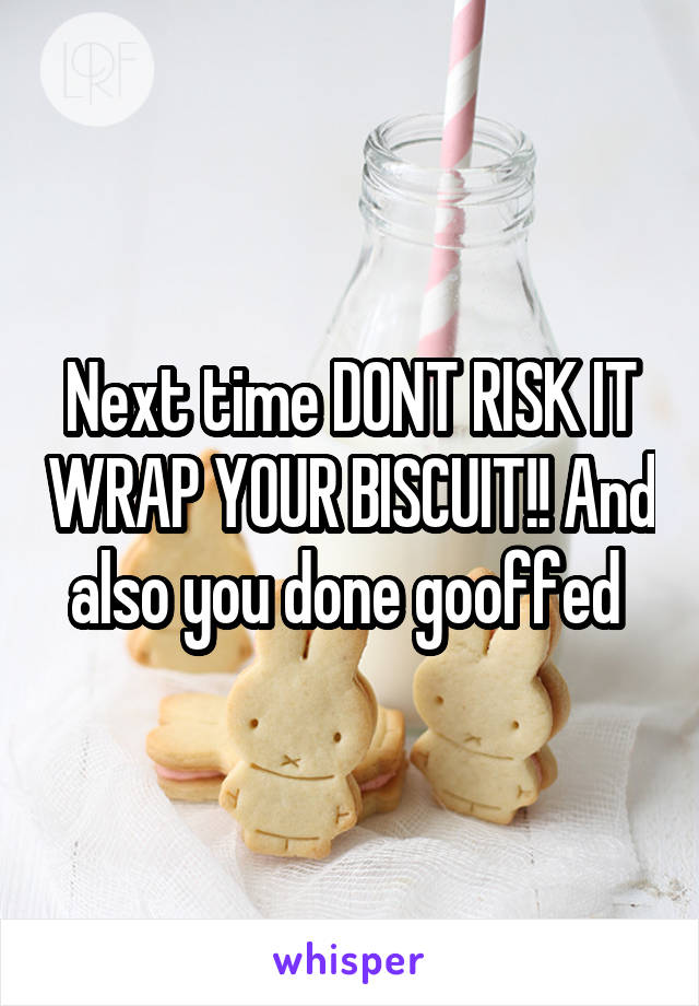 Next time DONT RISK IT WRAP YOUR BISCUIT!! And also you done gooffed 