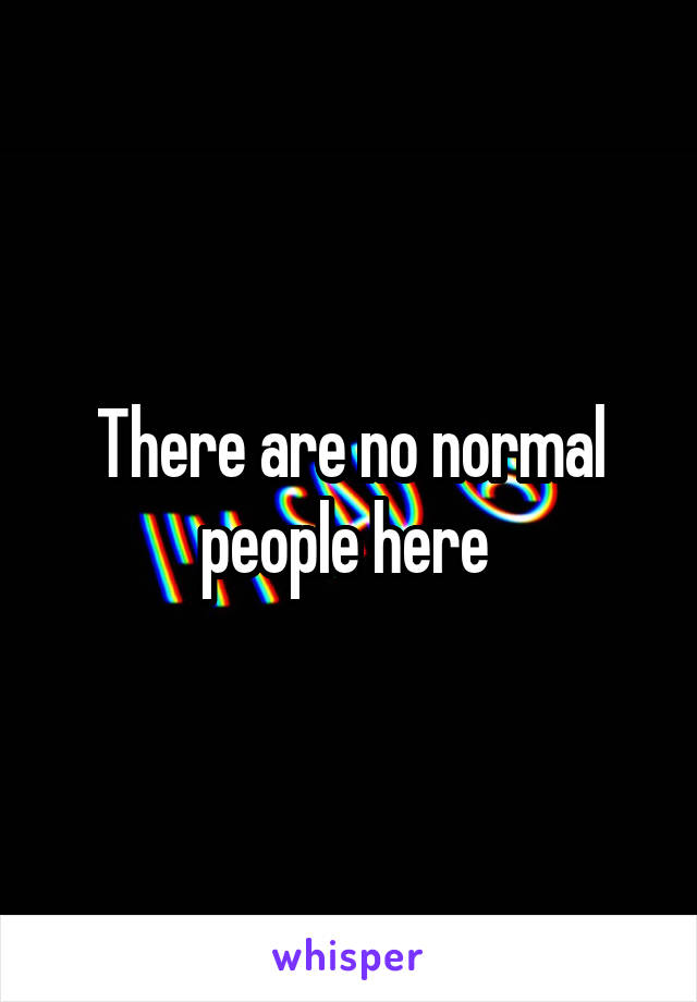 There are no normal people here 