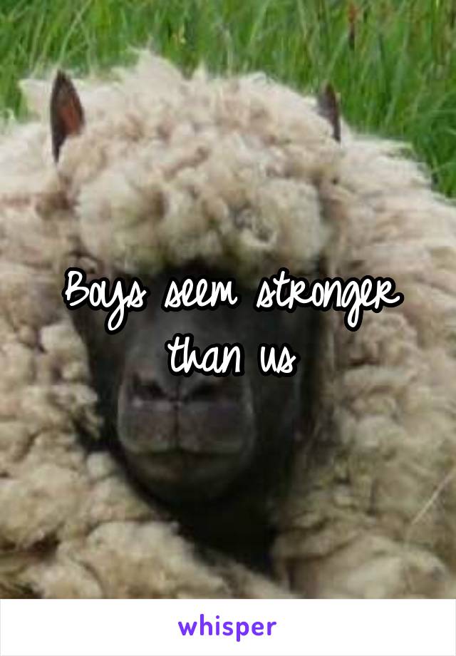 Boys seem stronger than us