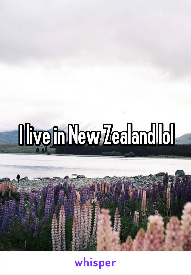I live in New Zealand lol