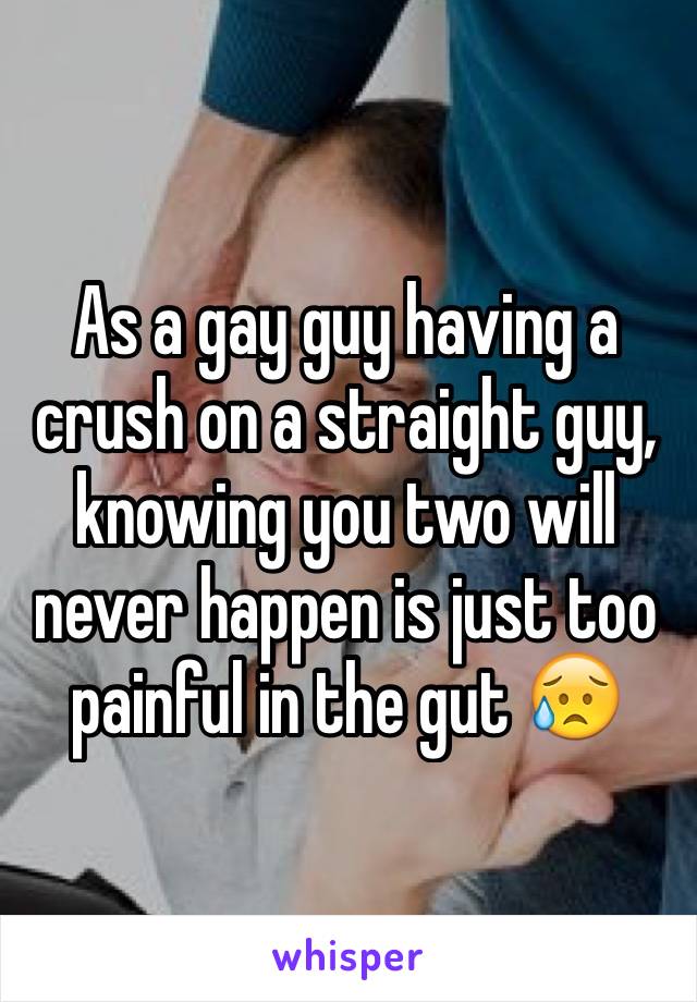 As a gay guy having a crush on a straight guy, knowing you two will never happen is just too painful in the gut 😥