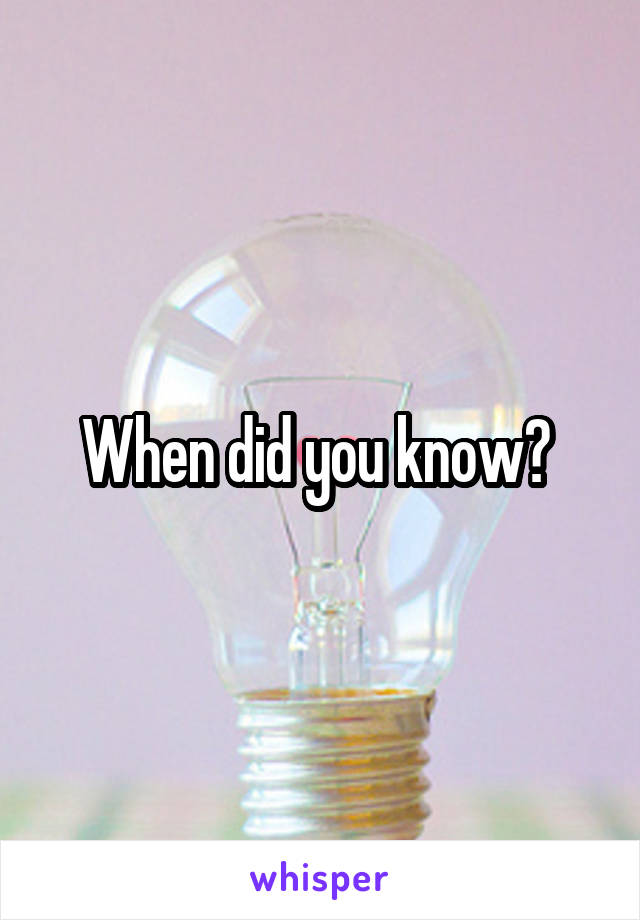 When did you know? 