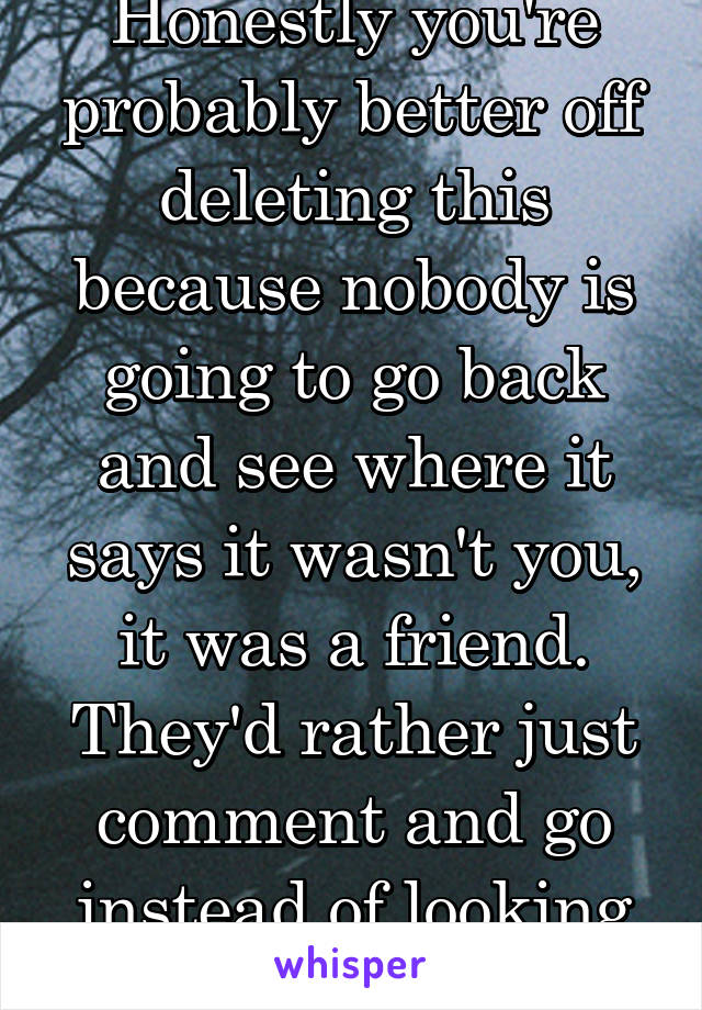 Honestly you're probably better off deleting this because nobody is going to go back and see where it says it wasn't you, it was a friend. They'd rather just comment and go instead of looking back.