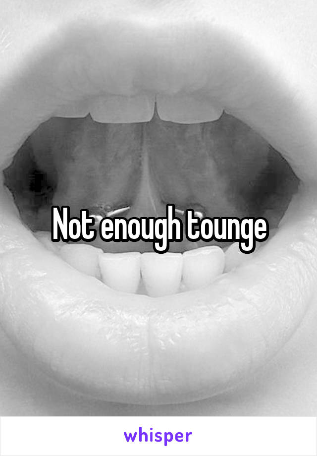 Not enough tounge
