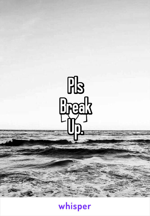 Pls
Break
Up.