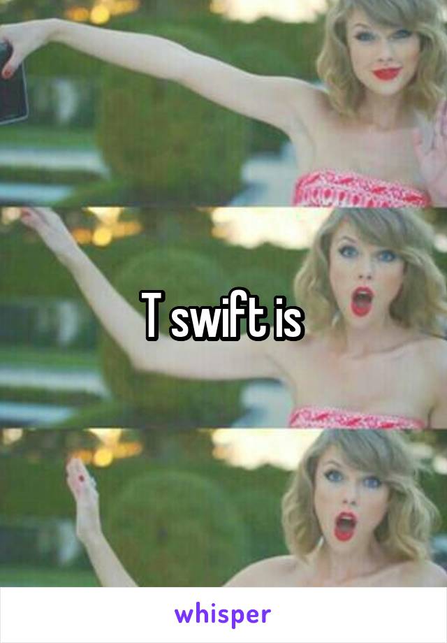 T swift is 